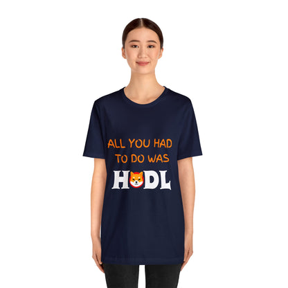 All you had to do was HODL | Crypto | SHIB | Shiba Inu | Unisex - Men and Women's Tee