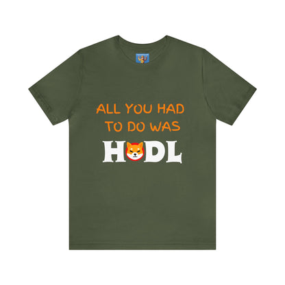 All you had to do was HODL | Crypto | SHIB | Shiba Inu | Unisex - Men and Women's Tee