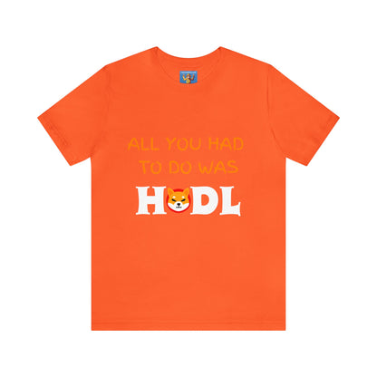 All you had to do was HODL | Crypto | SHIB | Shiba Inu | Unisex - Men and Women's Tee