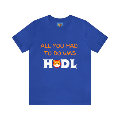 All you had to do was HODL | Crypto | SHIB | Shiba Inu | Unisex - Men and Women's Tee