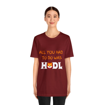 All you had to do was HODL | Crypto | SHIB | Shiba Inu | Unisex - Men and Women's Tee