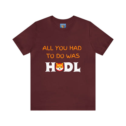 All you had to do was HODL | Crypto | SHIB | Shiba Inu | Unisex - Men and Women's Tee