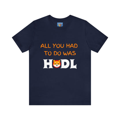 All you had to do was HODL | Crypto | SHIB | Shiba Inu | Unisex - Men and Women's Tee