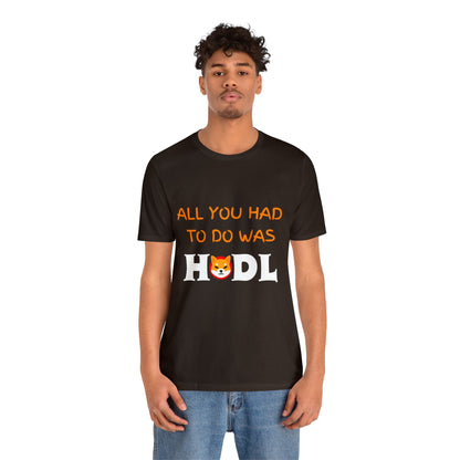 All you had to do was HODL | Crypto | SHIB | Shiba Inu | Unisex - Men and Women's Tee