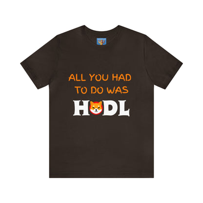 All you had to do was HODL | Crypto | SHIB | Shiba Inu | Unisex - Men and Women's Tee