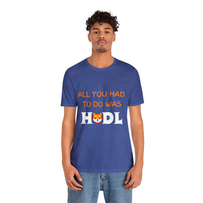 All you had to do was HODL | Crypto | SHIB | Shiba Inu | Unisex - Men and Women's Tee