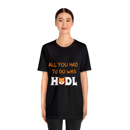 All you had to do was HODL | Crypto | SHIB | Shiba Inu | Unisex - Men and Women's Tee