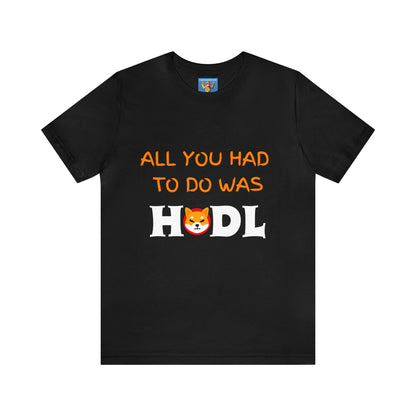 All you had to do was HODL | Crypto | SHIB | Shiba Inu | Unisex - Men and Women's Tee
