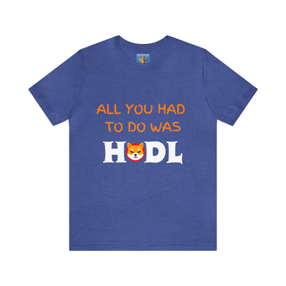 All you had to do was HODL | Crypto | SHIB | Shiba Inu | Unisex - Men and Women's Tee